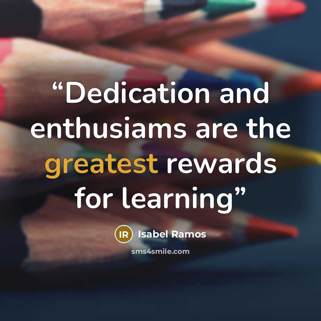 “Dedication and enthusiams are the greatest rewards for learning” quote by Isabel Ramos