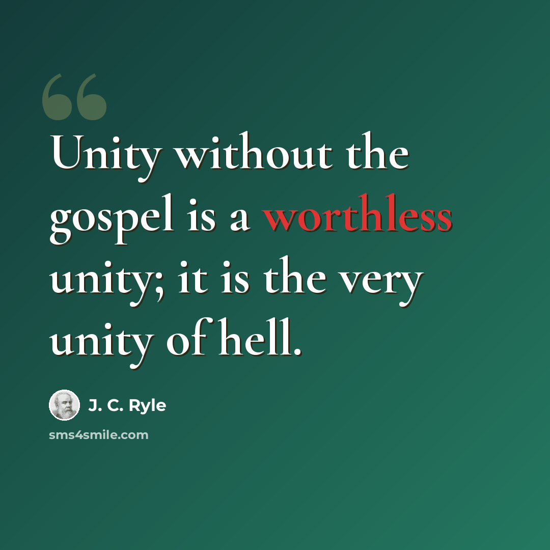 “Unity without the gospel is a worthless unity; it is the very unity of hell.” quote by J. C. Ryle
