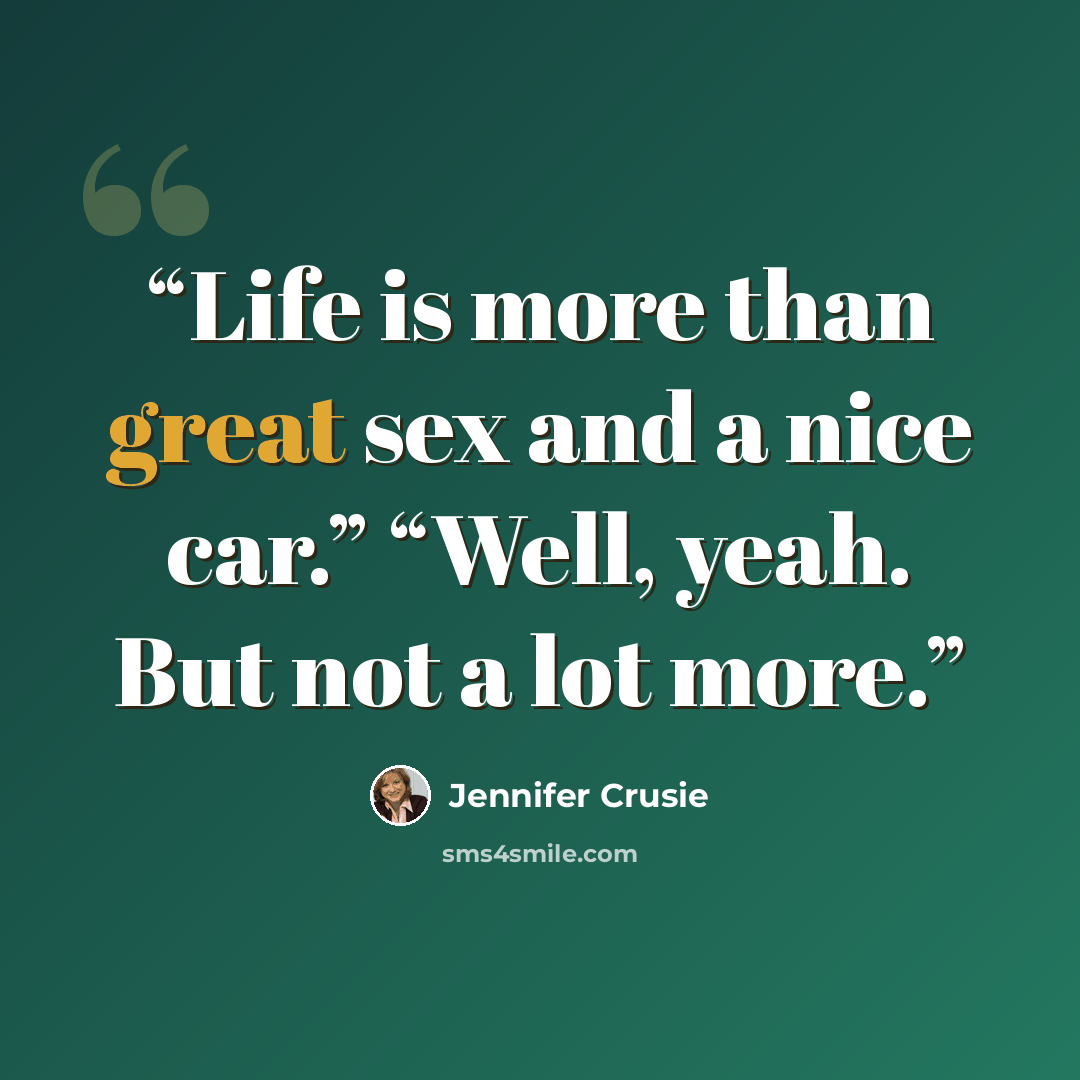“Life is more than great sex and a nice car.” “Well, yeah. But not a lot more.” quote by Jennifer Crusie