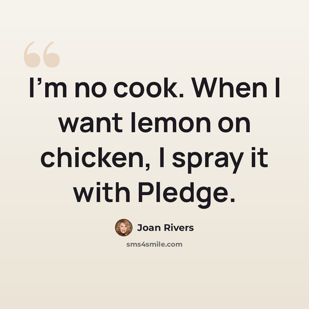 “I'm no cook. When I want lemon on chicken, I spray it with Pledge.” quote by Joan Rivers