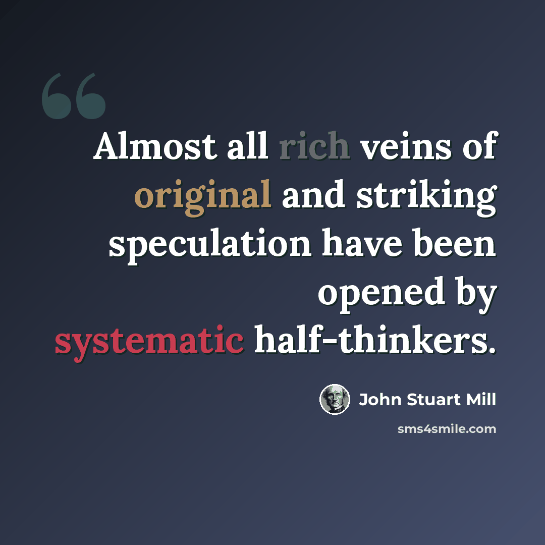 “Almost all rich veins of original and striking speculation have been opened by systematic half-thinkers.” quote by John Stuart Mill