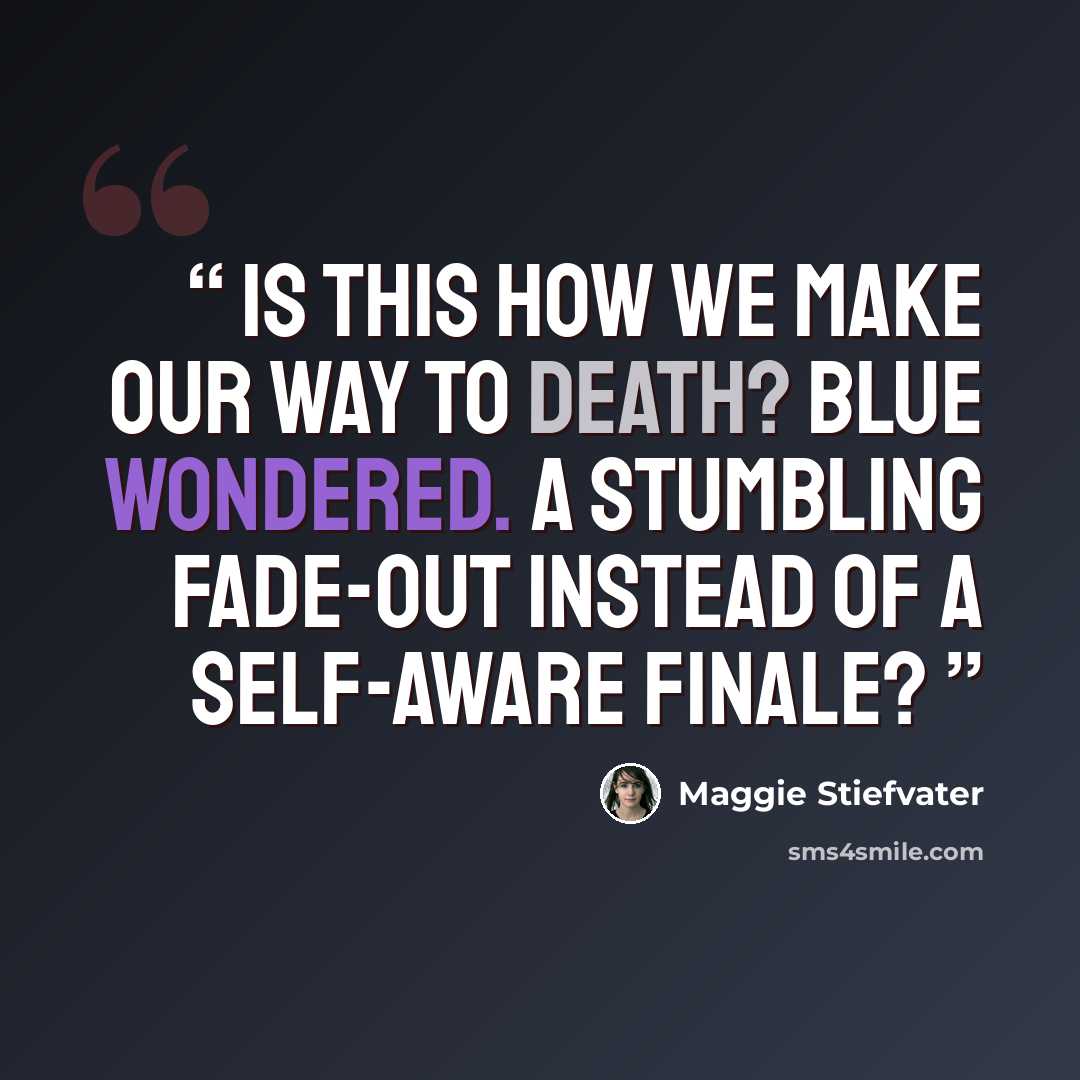 “Is this how we make our way to death? Blue wondered. A stumbling fade-out instead of a self-aware finale?” quote by Maggie Stiefvater
