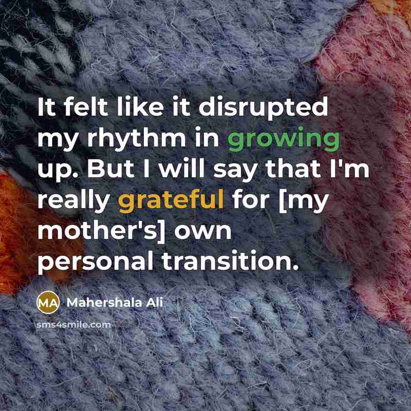 “It felt like it disrupted my rhythm in growing up. But I will say that I'm really grateful for [my mother's] own personal transition.” quote by Mahershala Ali