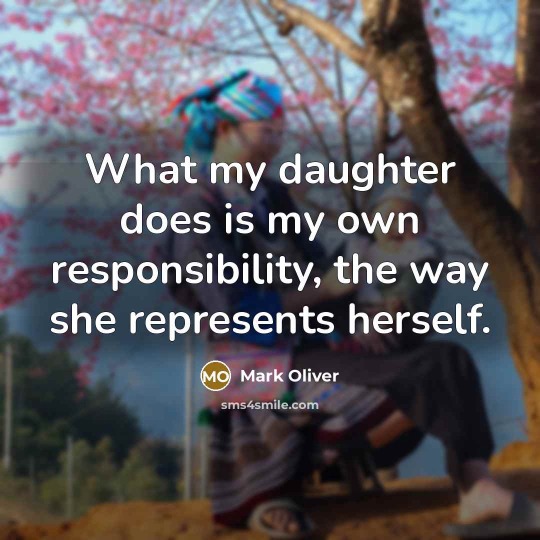 “What my daughter does is my own responsibility, the way she represents herself.” quote by Mark Oliver