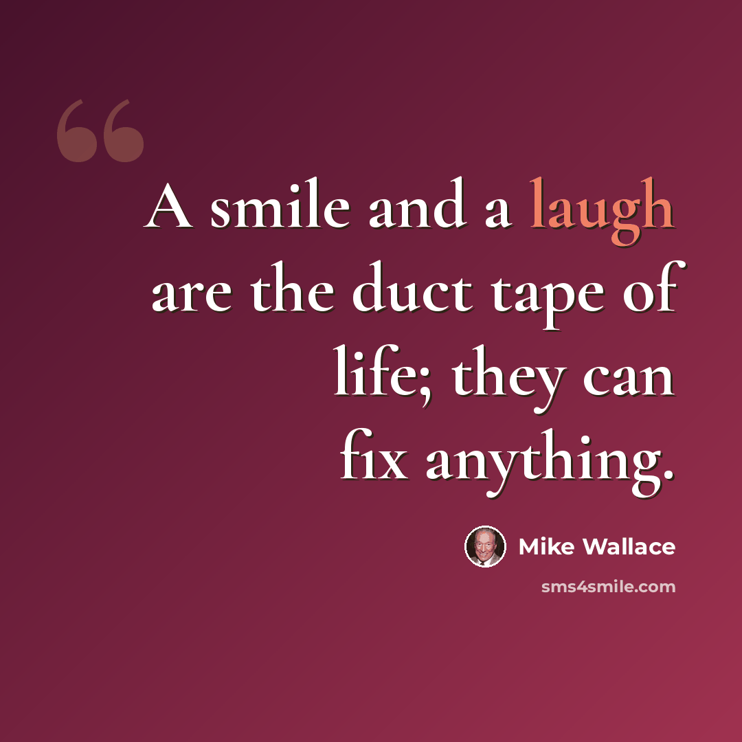 “A smile and a laugh are the duct tape of life; they can fix anything.” quote by Mike Wallace
