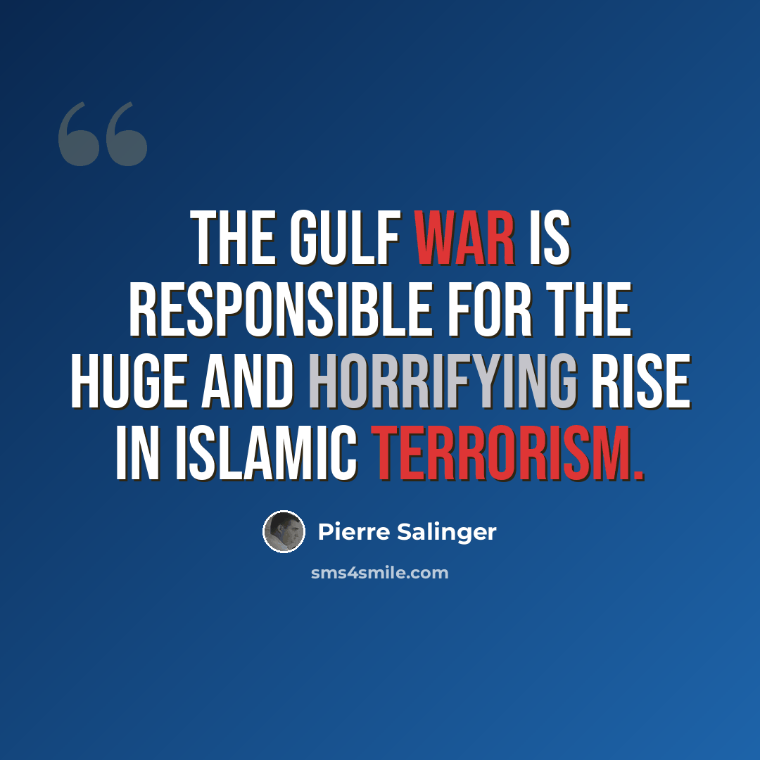 “The Gulf War is responsible for the huge and horrifying rise in Islamic terrorism.” quote by Pierre Salinger