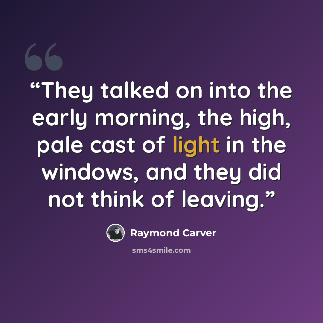 “They talked on into the early morning, the high, pale cast of light in the windows, and they did not think of leaving.” quote by Raymond Carver