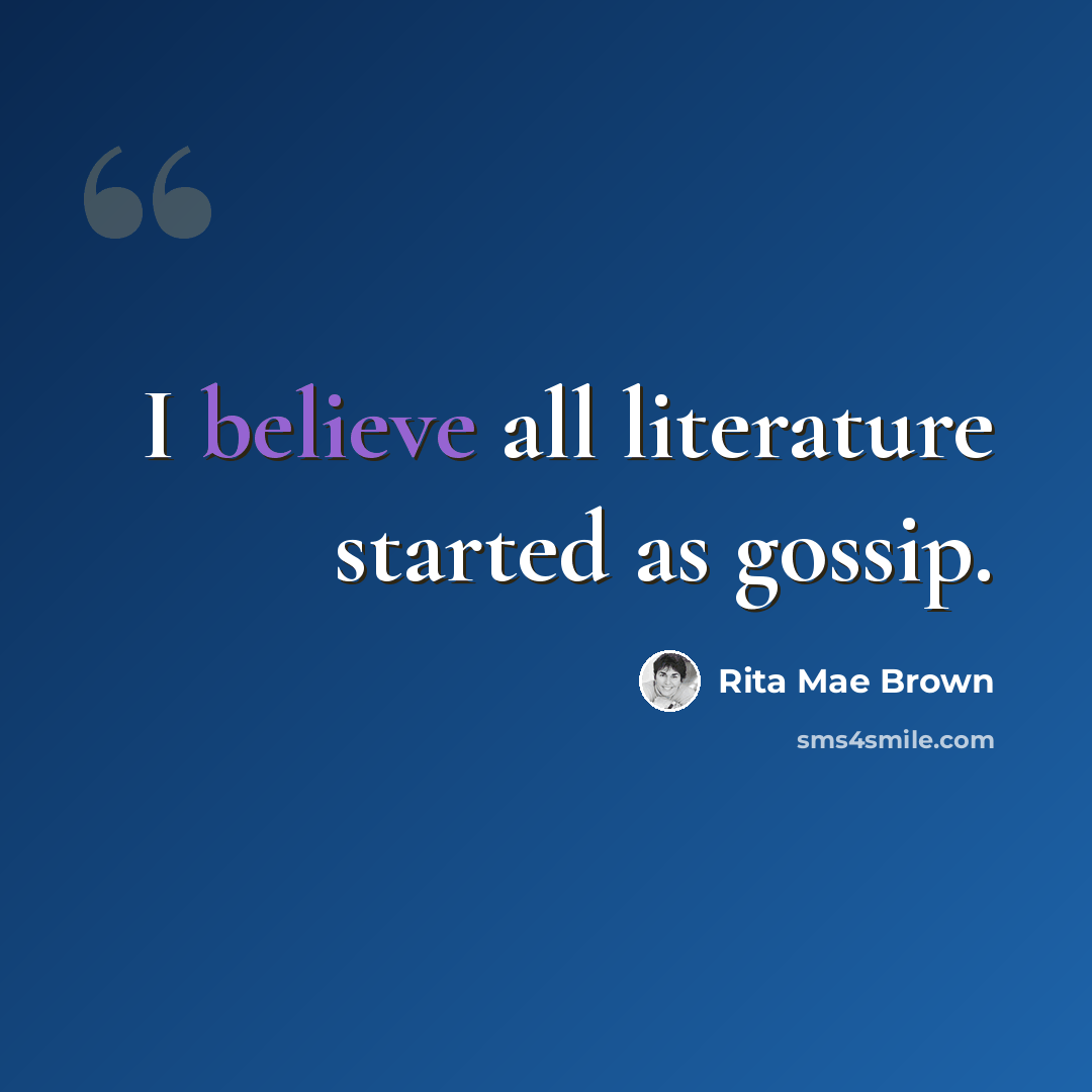 “I believe all literature started as gossip.” quote by Rita Mae Brown