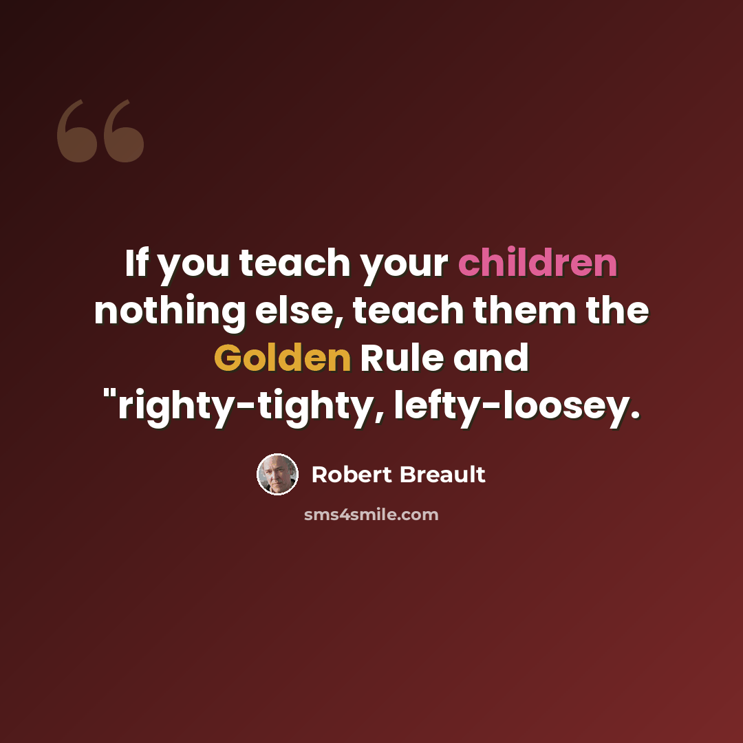 “If you teach your children nothing else, teach them the Golden Rule and "righty-tighty, lefty-loosey.” quote by Robert Breault