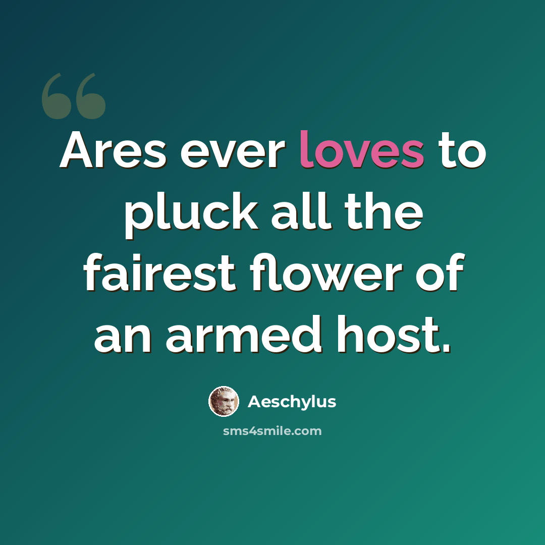 “Ares ever loves to pluck all the fairest flower of an armed host.” quote by Aeschylus