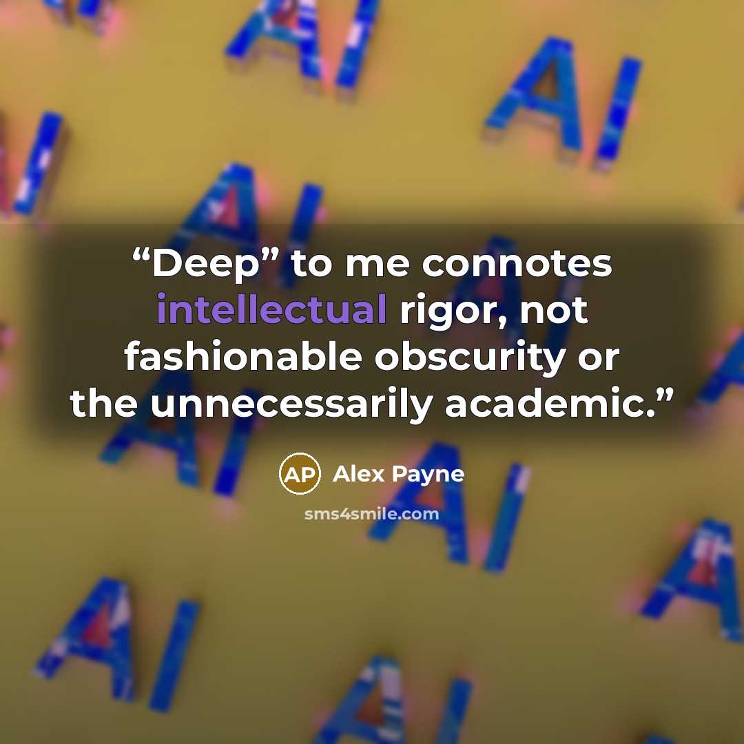 “Deep” to me connotes intellectual rigor, not fashionable obscurity or the unnecessarily academic.” quote by Alex Payne