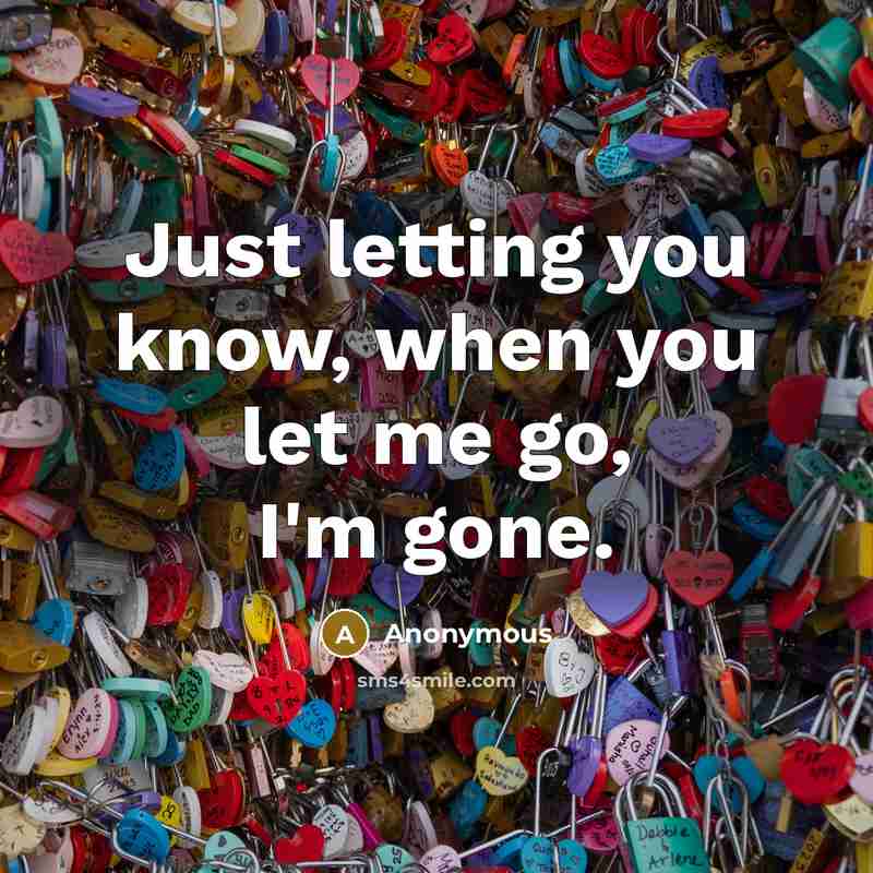 “Just letting you know, when you let me go, I'm gone.” quote by Anonymous