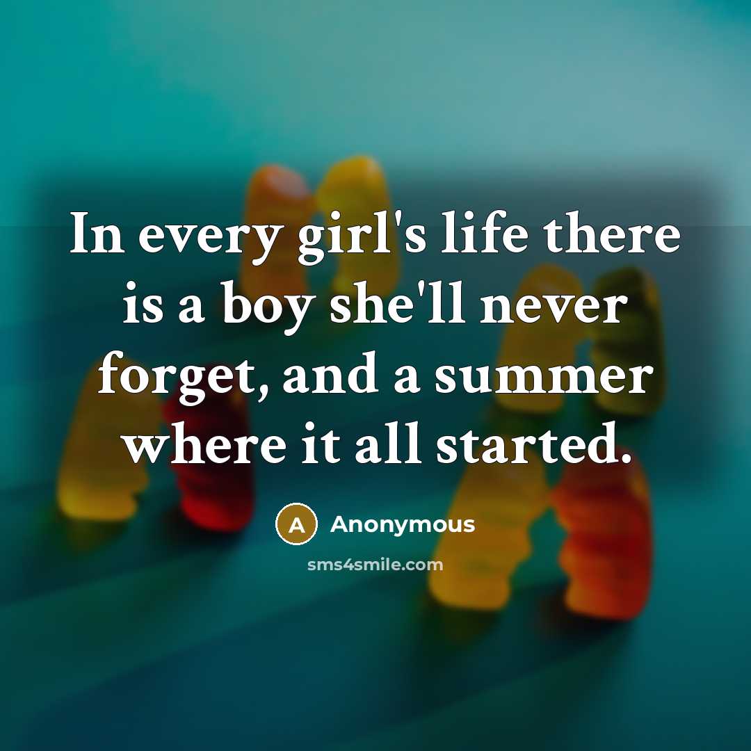 “In every girl's life there is a boy she'll never forget, and a summer where it all started.” quote by Anonymous