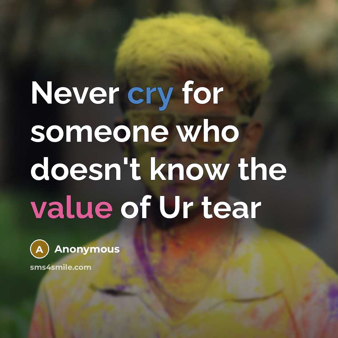 “Never cry for someone who doesn't know the value of Ur tear” quote by Anonymous