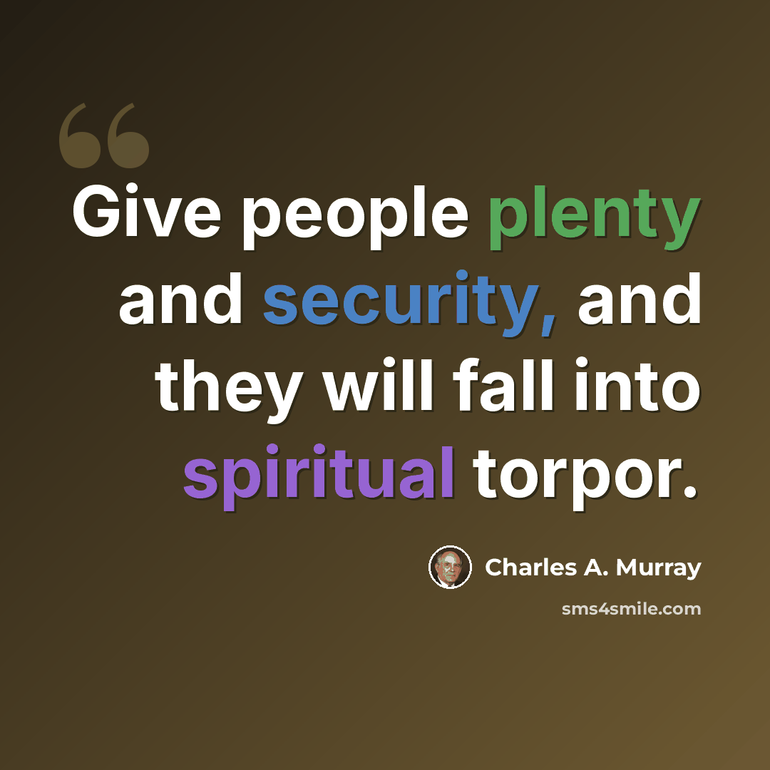 “Give people plenty and security, and they will fall into spiritual torpor.” quote by Charles A. Murray