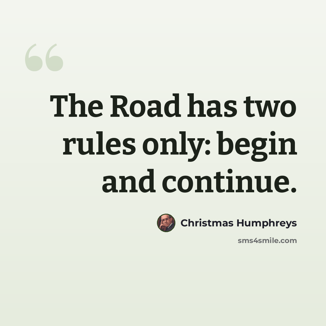 “The Road has two rules only: begin and continue.” quote by Christmas Humphreys