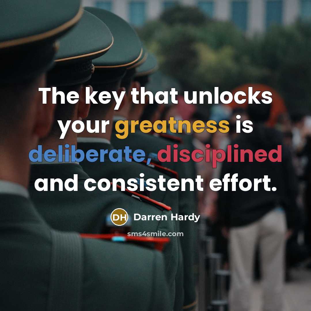 “The key that unlocks your greatness is deliberate, disciplined and consistent effort.” quote by Darren Hardy