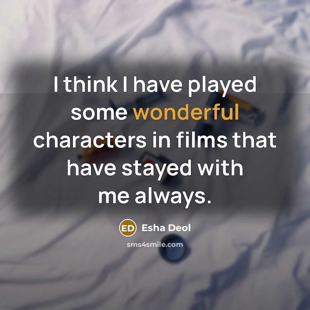 “I think I have played some wonderful characters in films that have stayed with me always.” quote by Esha Deol