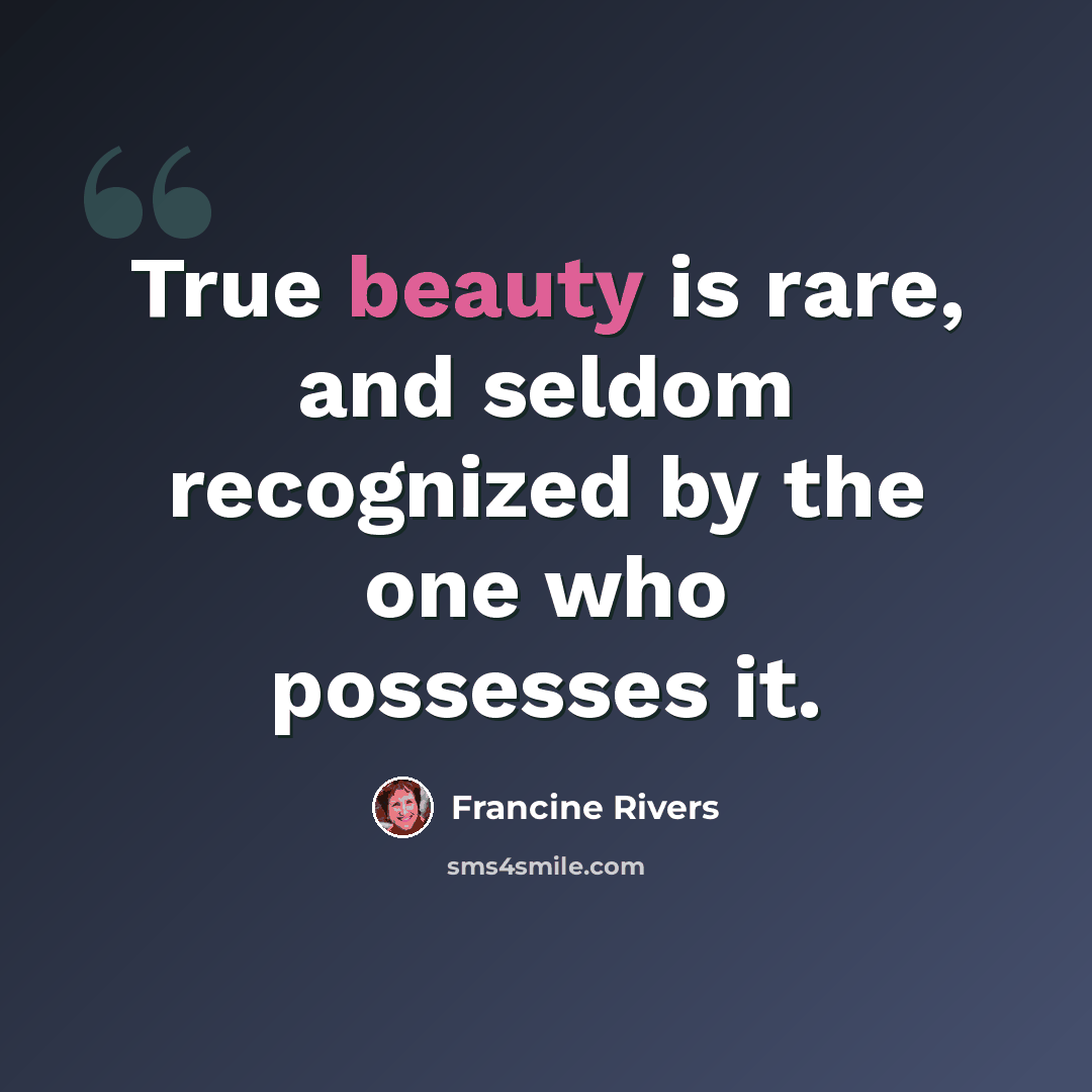 “True beauty is rare, and seldom recognized by the one who possesses it.” quote by Francine Rivers