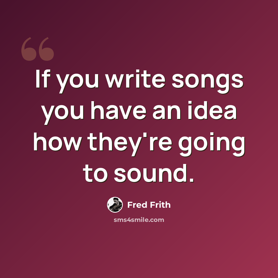 “If you write songs you have an idea how they're going to sound.” quote by Fred Frith