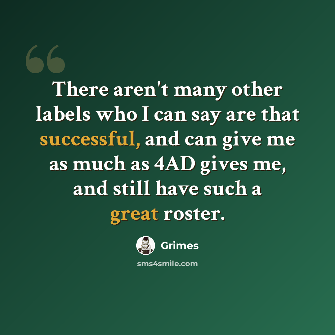 “There aren't many other labels who I can say are that successful, and can give me as much as 4AD gives me, and still have such a great roster.” quote by Grimes