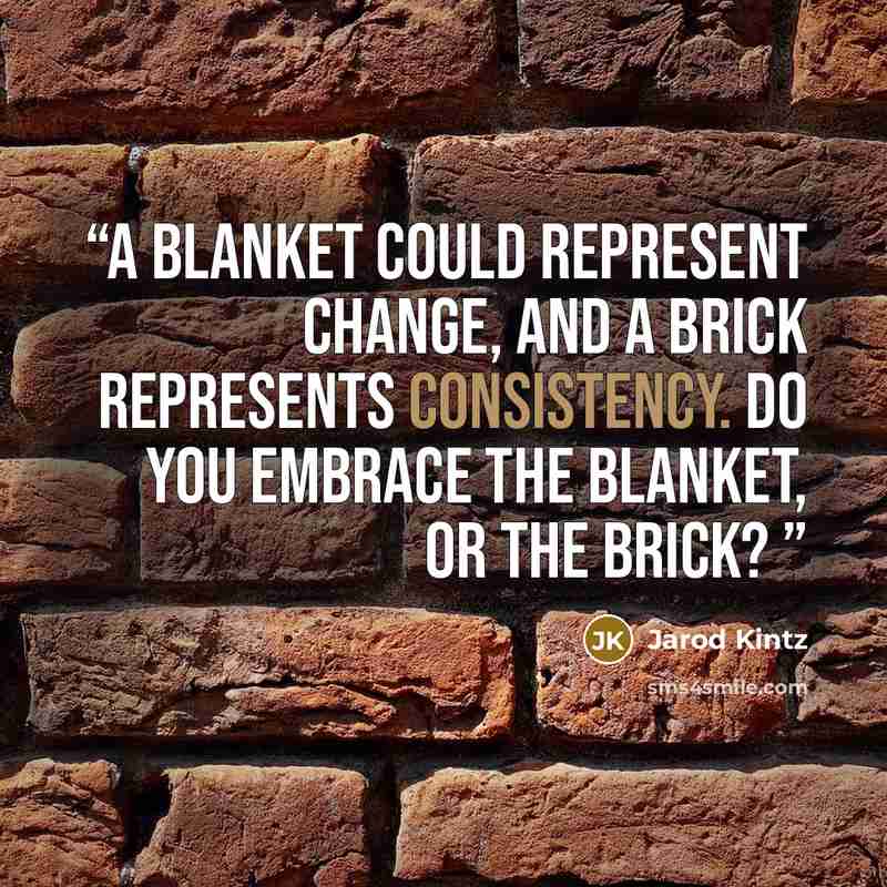 “A blanket could represent change, and a brick represents consistency. Do you embrace the blanket, or the brick?” quote by Jarod Kintz