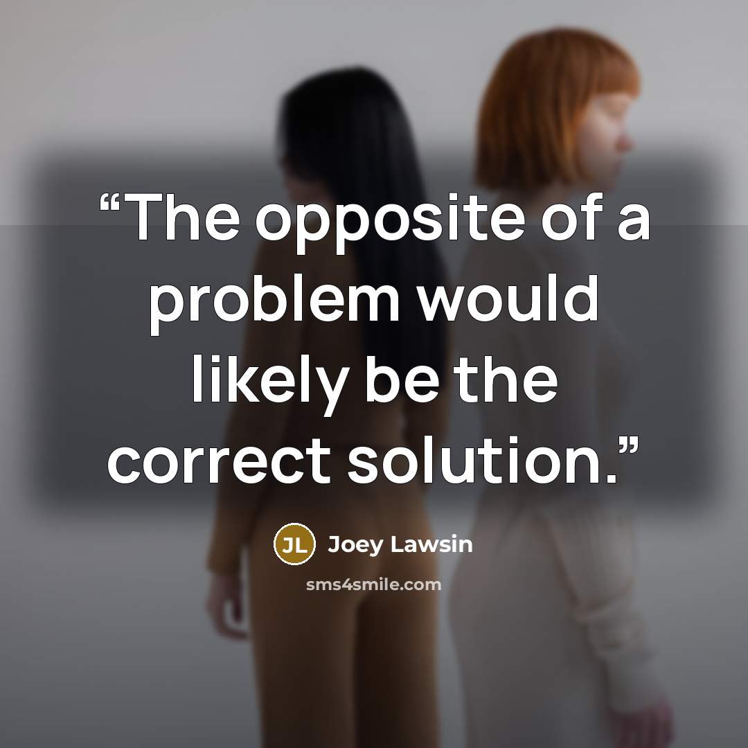 “The opposite of a problem would likely be the correct solution.” quote by Joey Lawsin