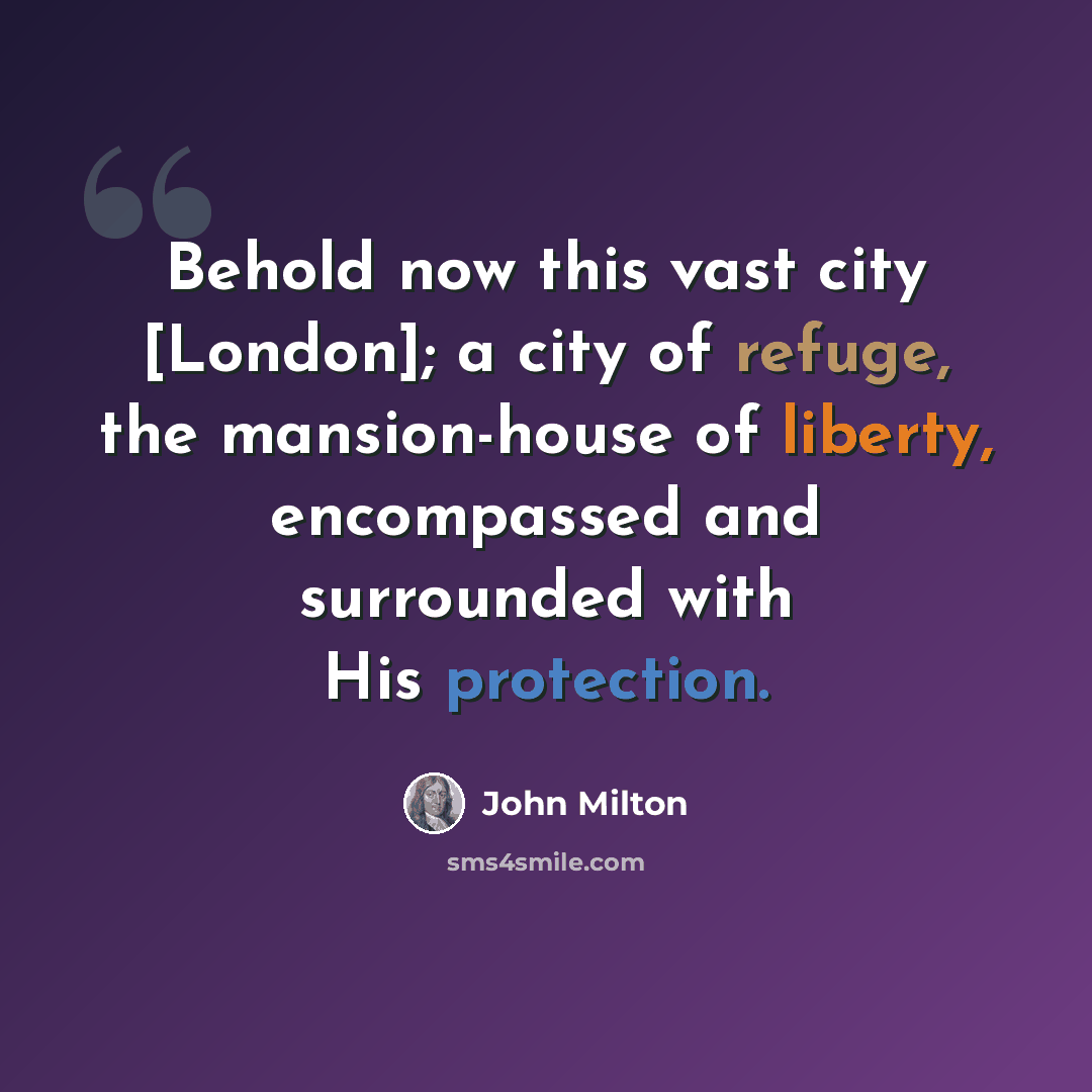 “Behold now this vast city [London]; a city of refuge, the mansion-house of liberty, encompassed and surrounded with His protection.” quote by John Milton