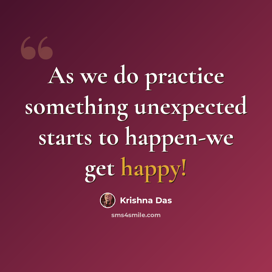 “As we do practice something unexpected starts to happen-we get happy!” quote by Krishna Das