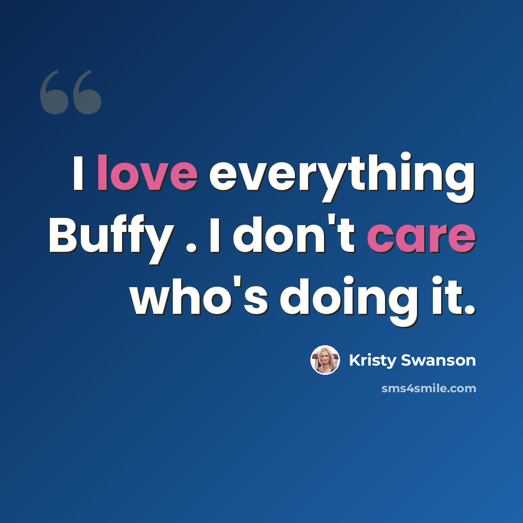 “I love everything Buffy . I don't care who's doing it.” quote by Kristy Swanson