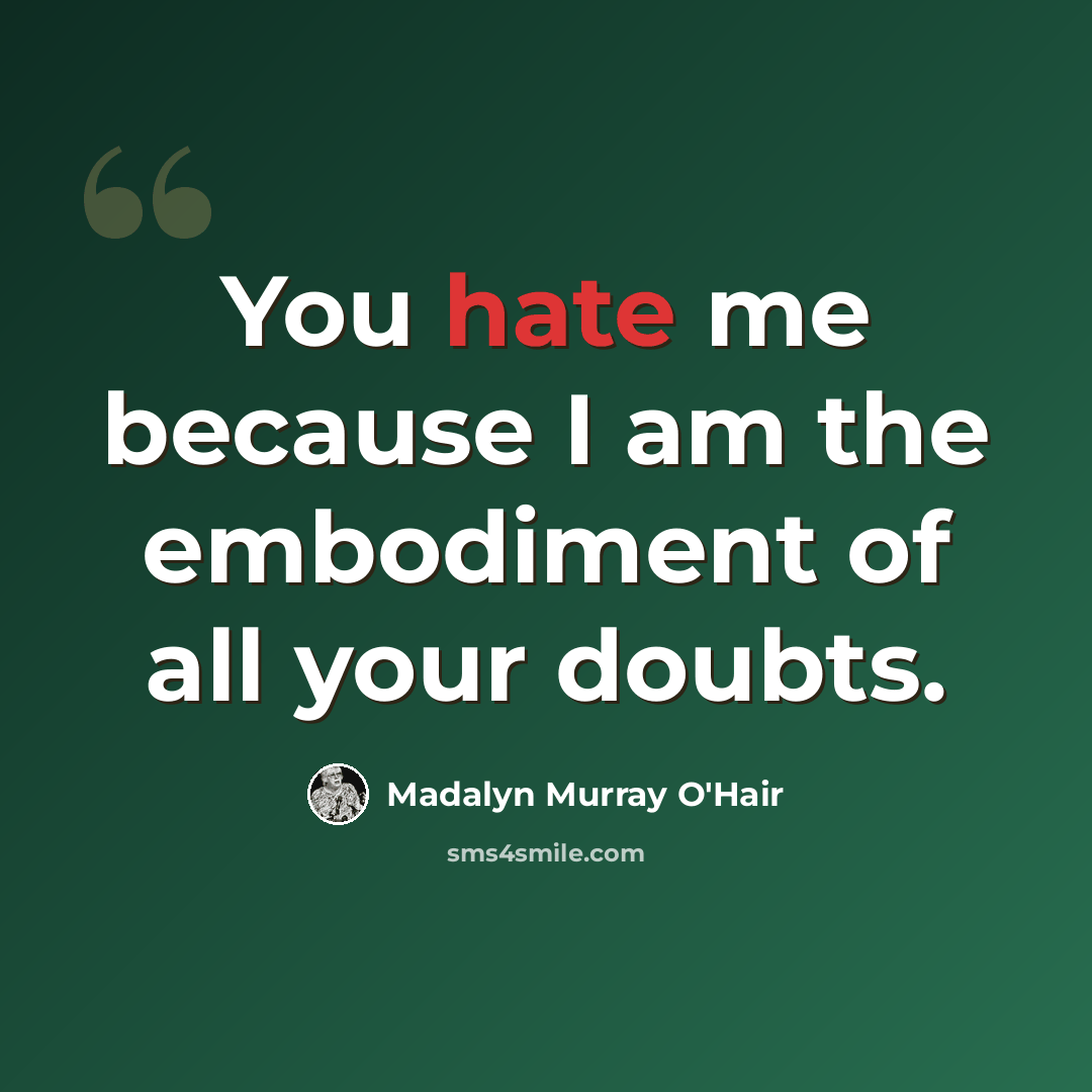 “You hate me because I am the embodiment of all your doubts.” quote by Madalyn Murray O'Hair