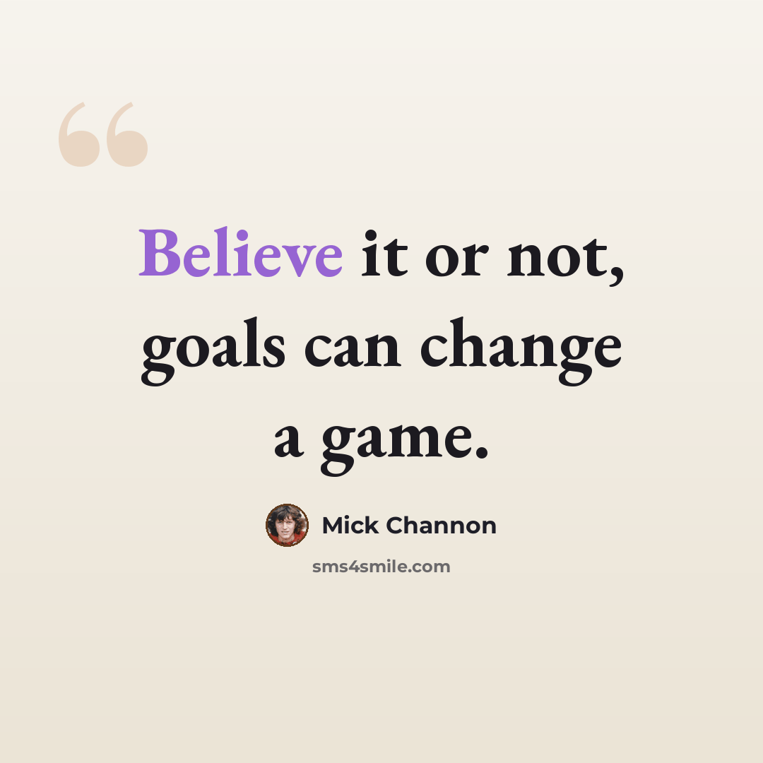 “Believe it or not, goals can change a game.” quote by Mick Channon