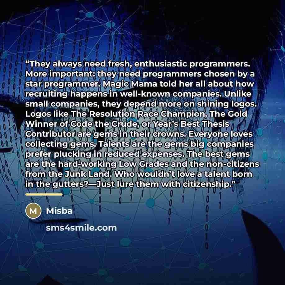 “They always need fresh, enthusiastic programmers. More important: they need programmers chosen by a star programmer. Magic Mama told her all about how recruiting happens in well-known companies. Unlike small companies, they depend more on shining logos. Logos like The Resolution Race Champion, The…” quote by Misba