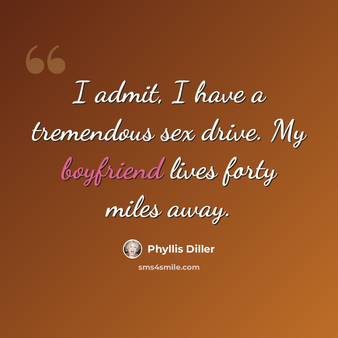 “I admit, I have a tremendous sex drive. My boyfriend lives forty miles away.” quote by Phyllis Diller