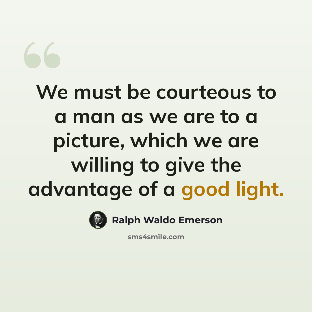 “We must be courteous to a man as we are to a picture, which we are willing to give the advantage of a good light.” quote by Ralph Waldo Emerson