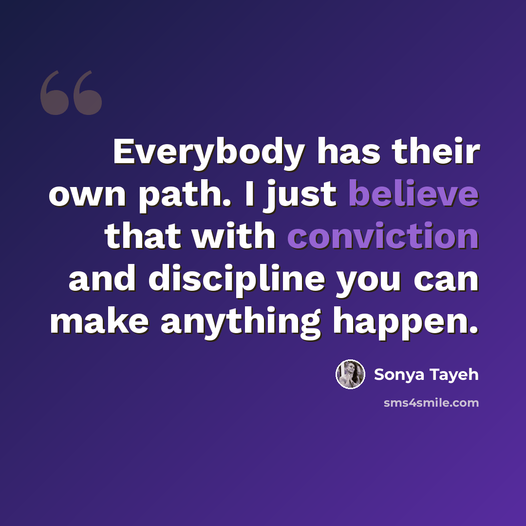 “Everybody has their own path. I just believe that with conviction and discipline you can make anything happen.” quote by Sonya Tayeh
