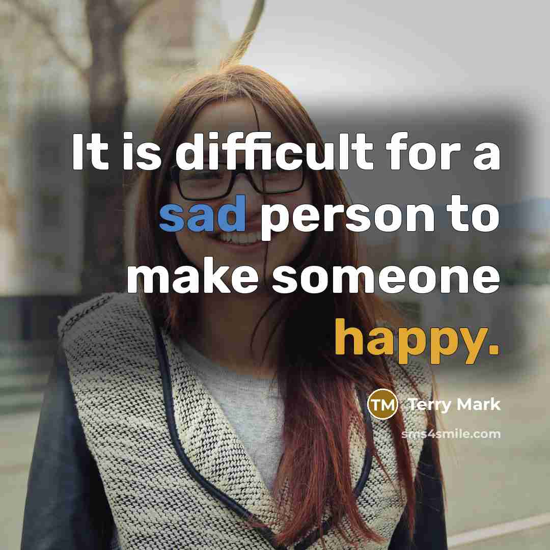 “It is difficult for a sad person to make someone happy.” quote by Terry Mark