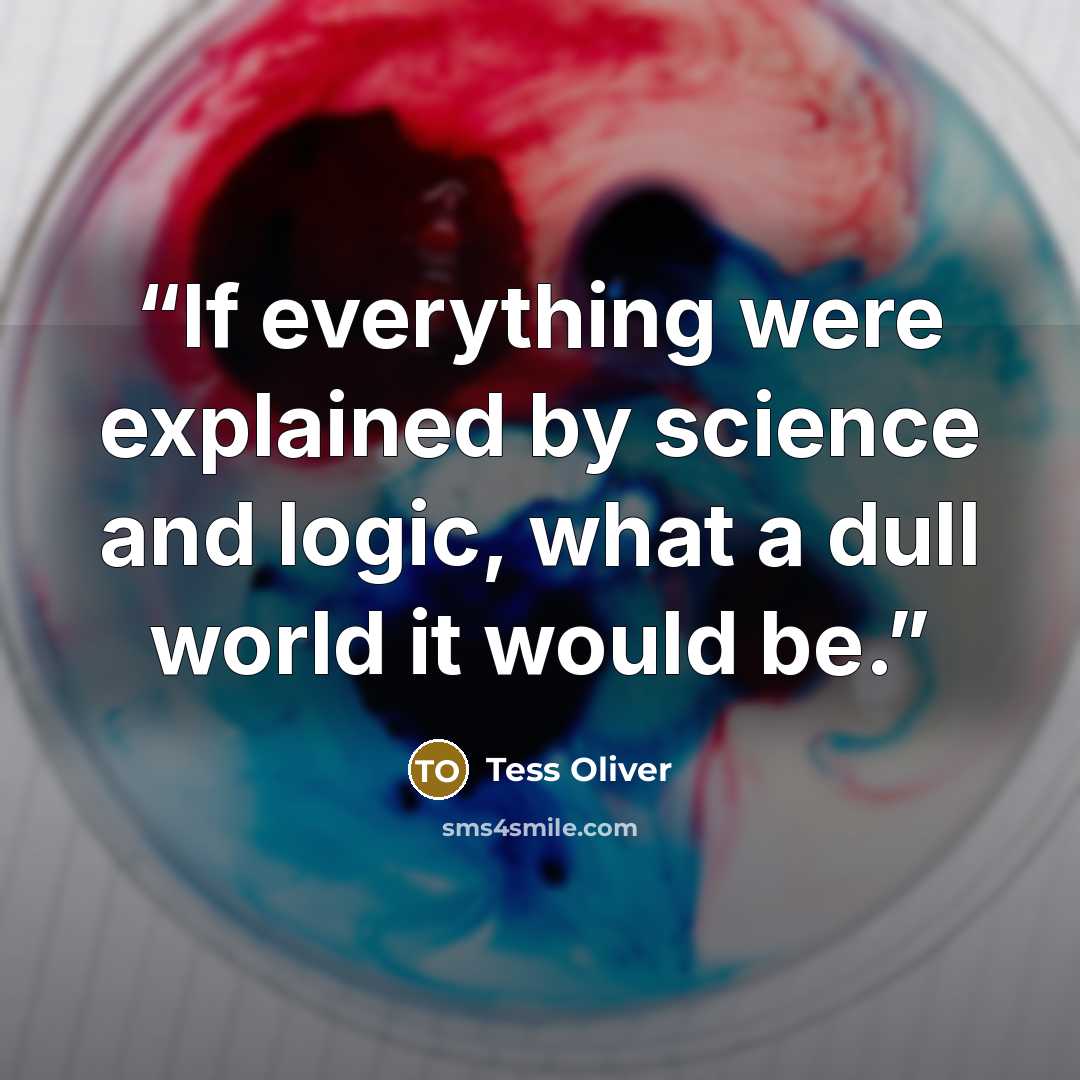 “If everything were explained by science and logic, what a dull world it would be.” quote by Tess Oliver