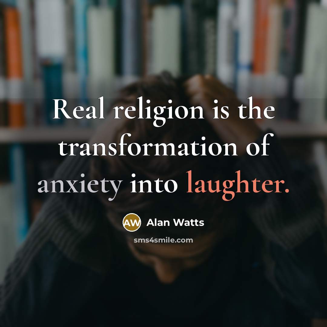“Real religion is the transformation of anxiety into laughter.” quote by Alan Watts