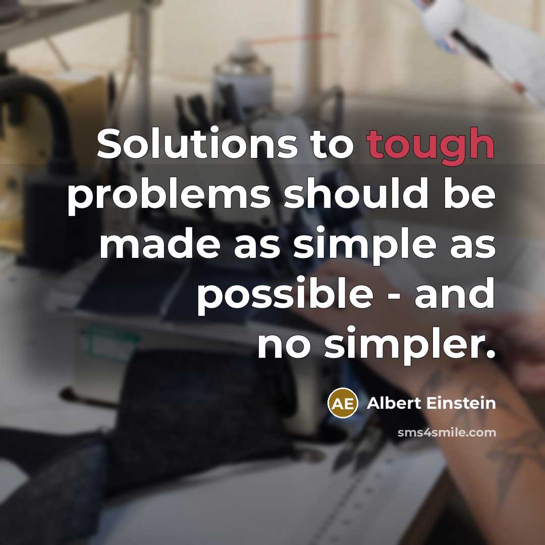 “Solutions to tough problems should be made as simple as possible - and no simpler.” quote by Albert Einstein