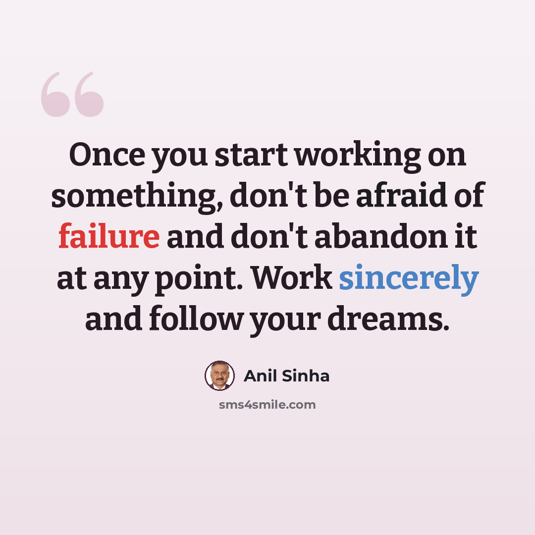 “Once you start working on something, don't be afraid of failure and don't abandon it at any point. Work sincerely and follow your dreams.” quote by Anil Sinha