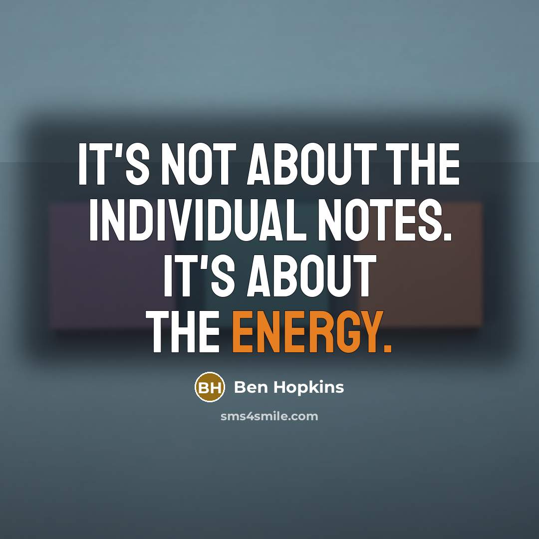“It's not about the individual notes. It's about the energy.” quote by Ben Hopkins
