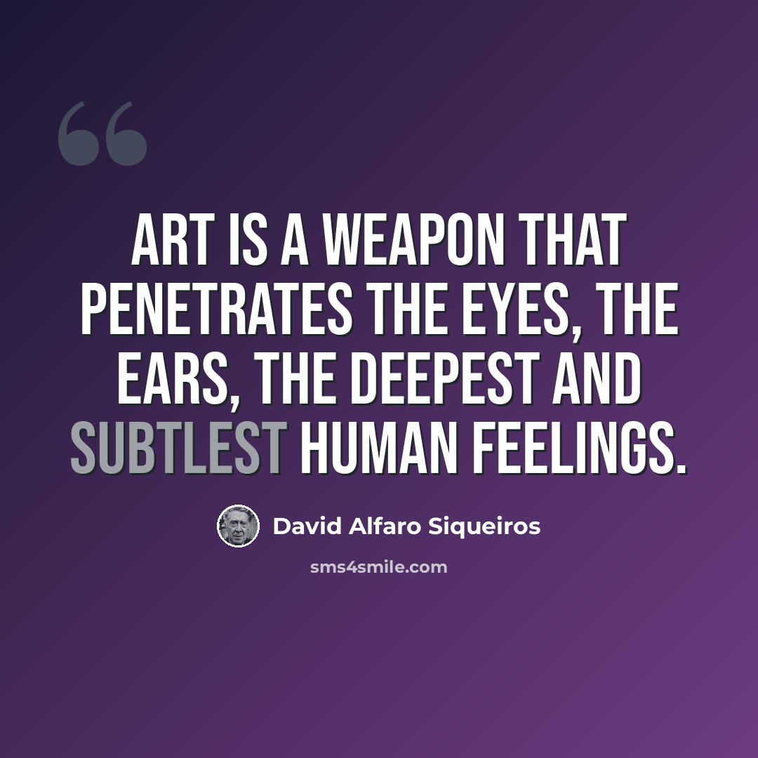 “Art is a weapon that penetrates the eyes, the ears, the deepest and subtlest human feelings.” quote by David Alfaro Siqueiros