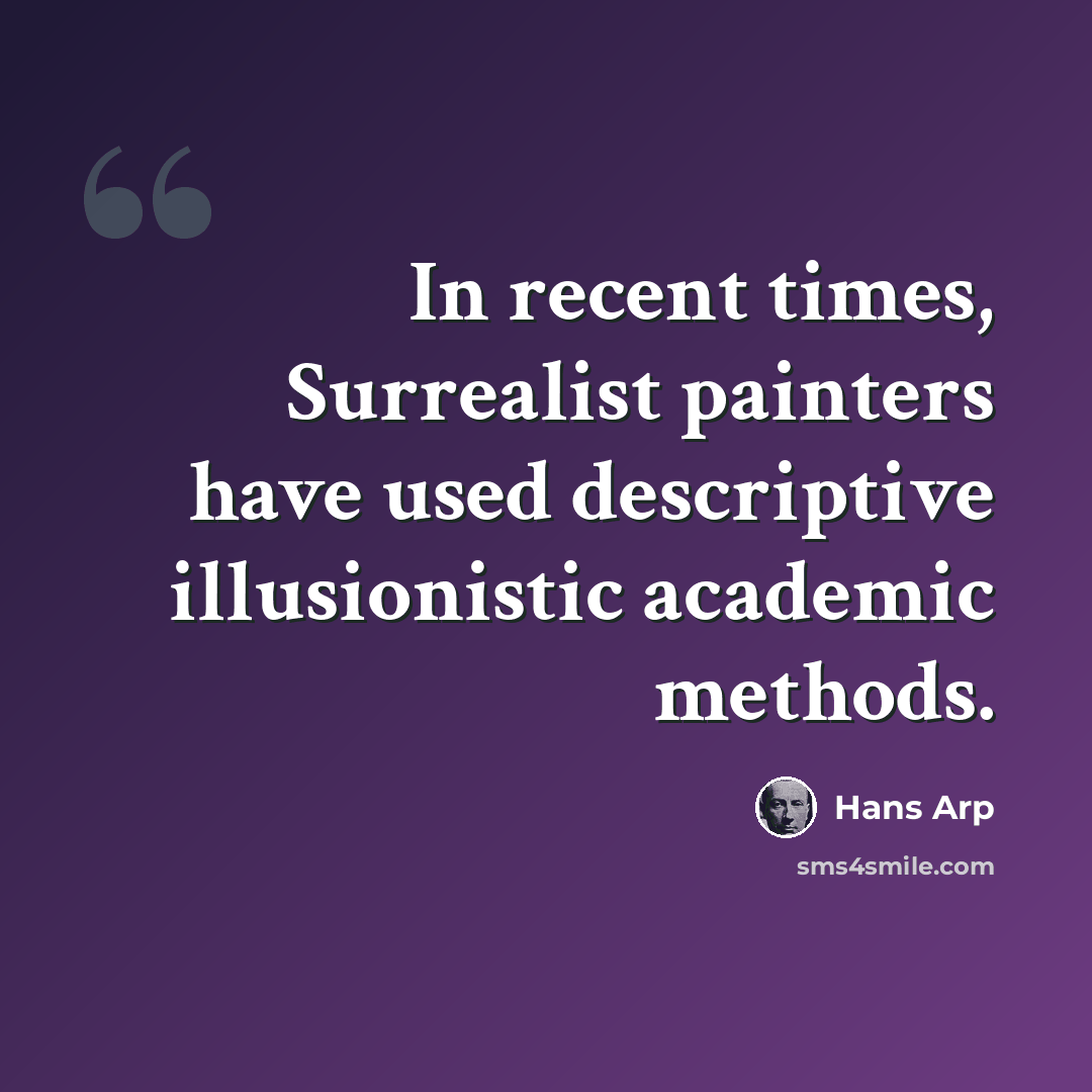 “In recent times, Surrealist painters have used descriptive illusionistic academic methods.” quote by Hans Arp