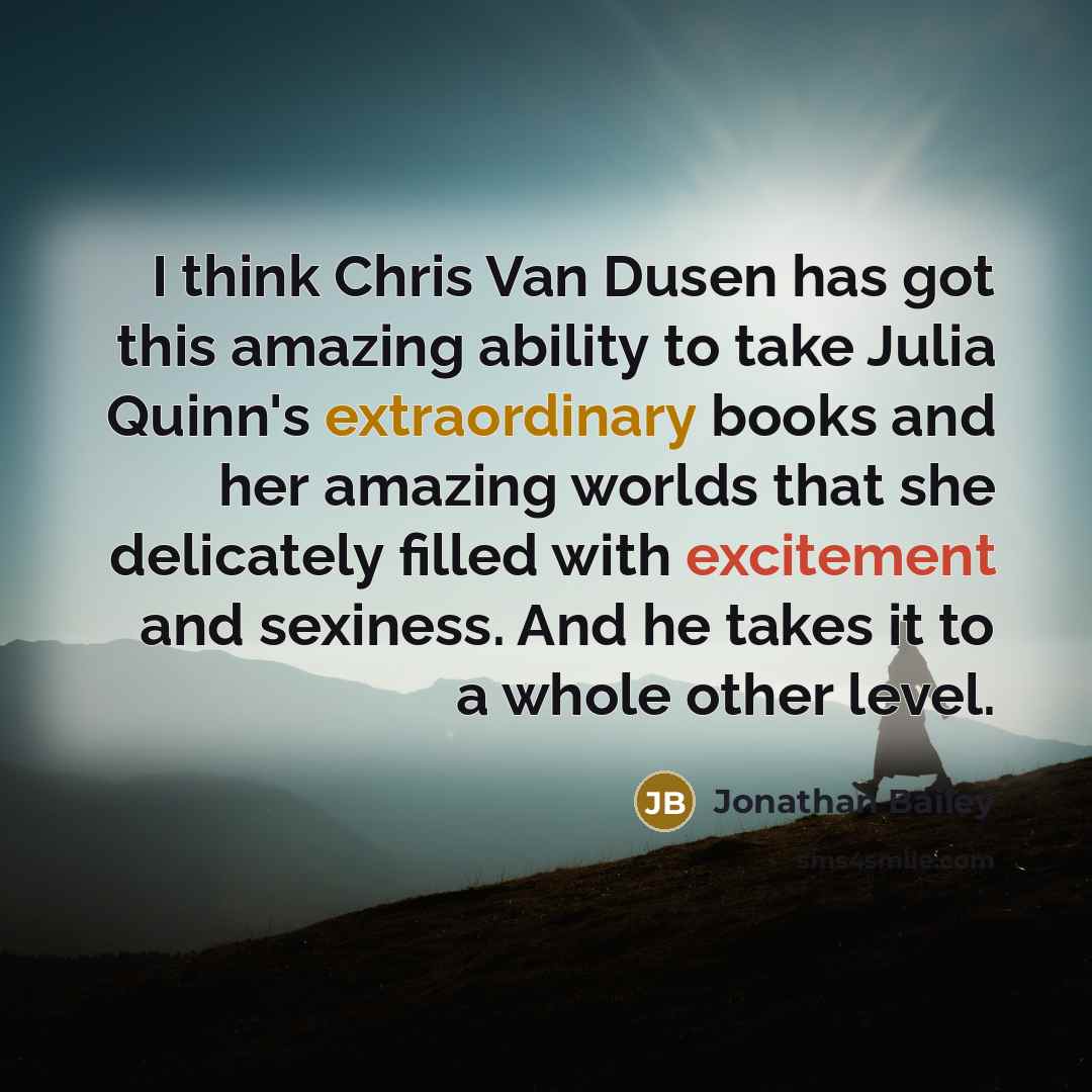 “I think Chris Van Dusen has got this amazing ability to take Julia Quinn's extraordinary books and her amazing worlds that she delicately filled with excitement and sexiness. And he takes it to a whole other level.” quote by Jonathan Bailey