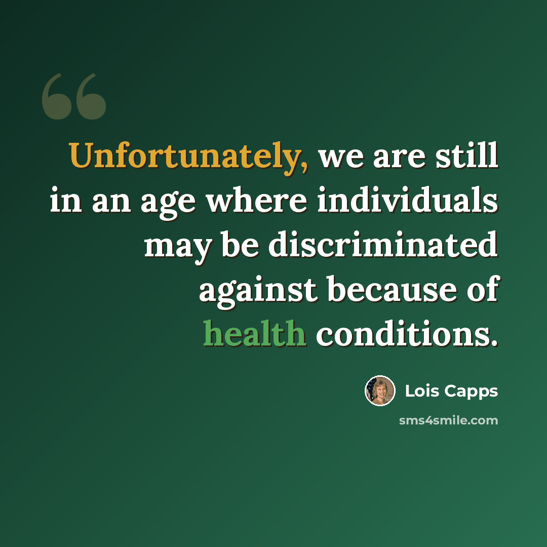 “Unfortunately, we are still in an age where individuals may be discriminated against because of health conditions.” quote by Lois Capps