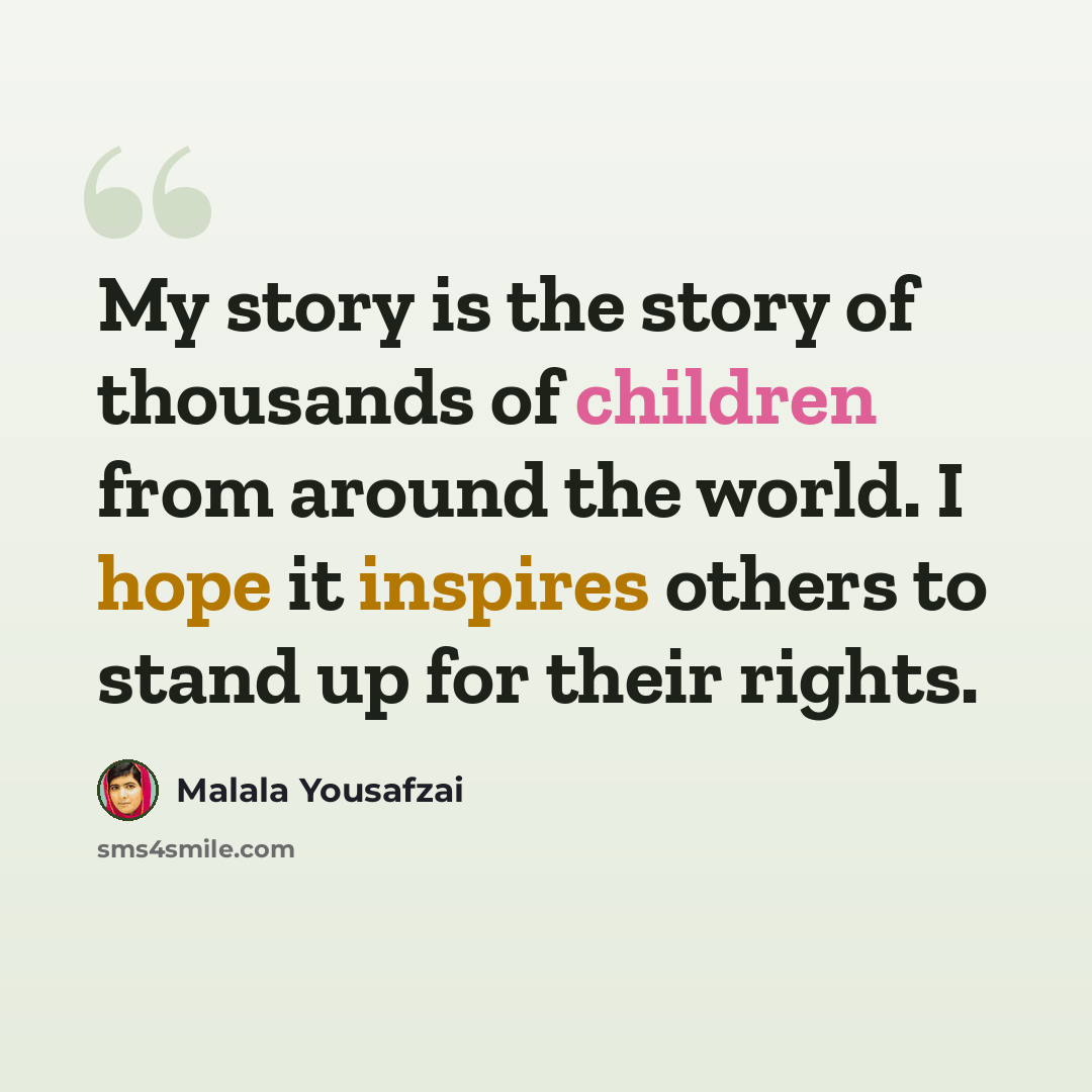 “My story is the story of thousands of children from around the world. I hope it inspires others to stand up for their rights.” quote by Malala Yousafzai