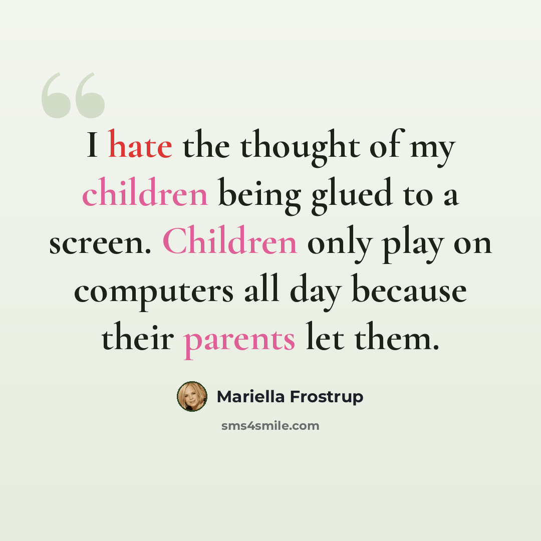 “I hate the thought of my children being glued to a screen. Children only play on computers all day because their parents let them.” quote by Mariella Frostrup