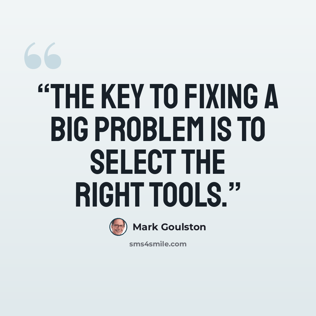 “The key to fixing a big problem is to select the right tools.” quote by Mark Goulston