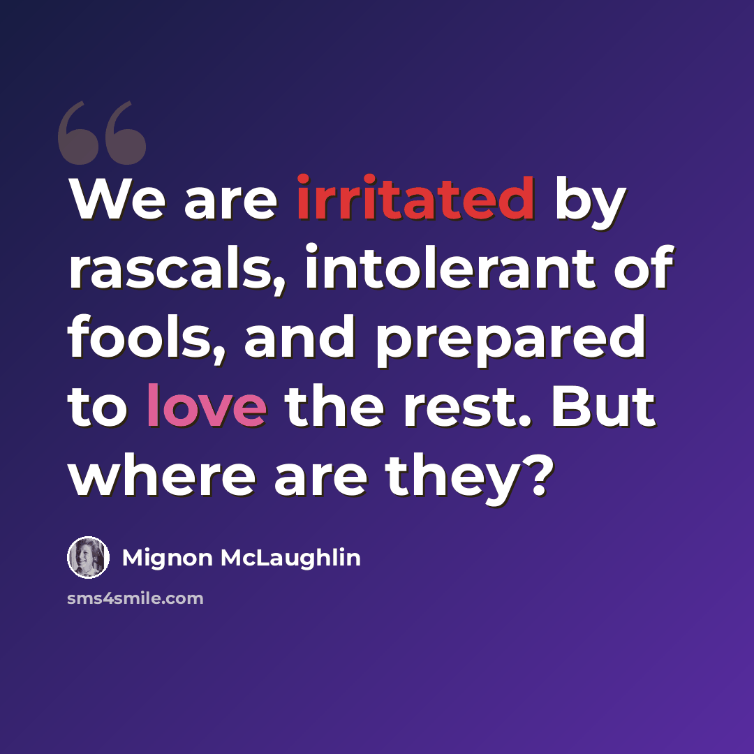 “We are irritated by rascals, intolerant of fools, and prepared to love the rest. But where are they?” quote by Mignon McLaughlin
